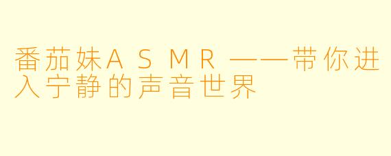 番茄妹ASMR——带你进入宁静的声音世界