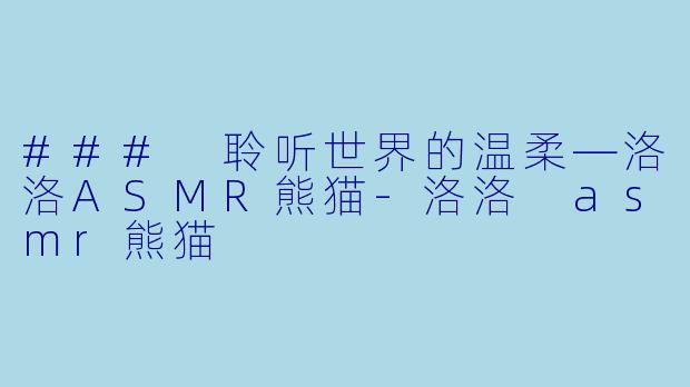 ### 聆听世界的温柔—洛洛ASMR熊猫-洛洛 asmr熊猫