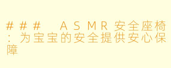 ### ASMR安全座椅：为宝宝的安全提供安心保障