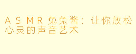 ASMR兔兔酱：让你放松心灵的声音艺术