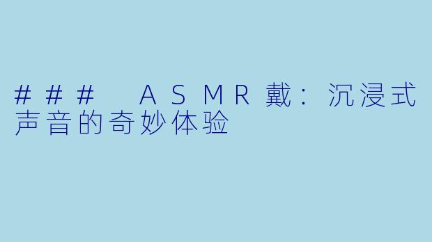 ### ASMR戴：沉浸式声音的奇妙体验