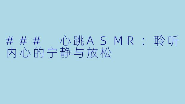 ### 心跳ASMR:聆听内心的宁静与放松