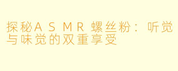 探秘ASMR螺丝粉：听觉与味觉的双重享受