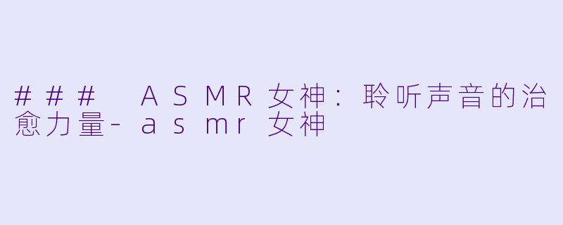 ### ASMR女神:聆听声音的治愈力量