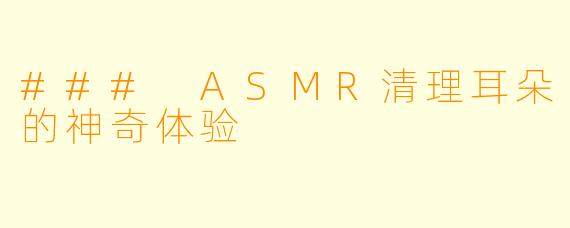 ### ASMR清理耳朵的神奇体验