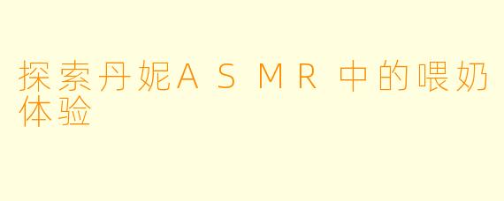 探索丹妮ASMR中的喂奶体验