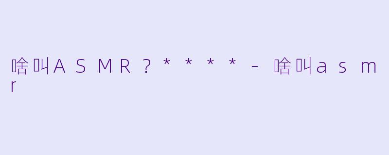 啥叫ASMR？****