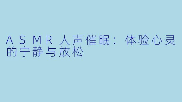 ASMR人声催眠:体验心灵的宁静与放松