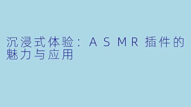 沉浸式体验：ASMR插件的魅力与应用
