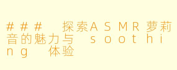 ### 探索ASMR萝莉音的魅力与 soothing 体验