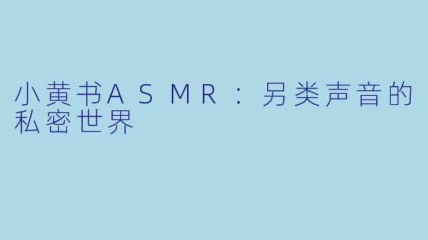 小黄书ASMR：另类声音的私密世界