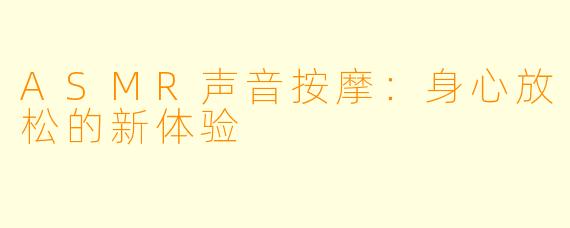 ASMR声音按摩：身心放松的新体验