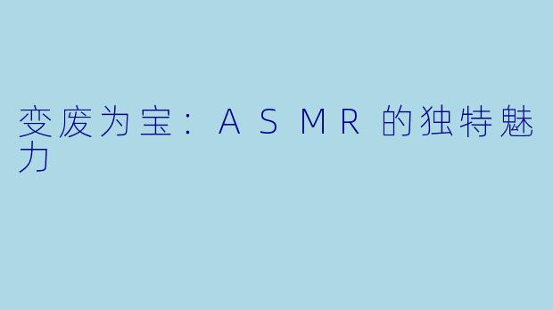 变废为宝：ASMR的独特魅力