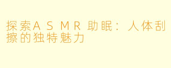 探索ASMR助眠：人体刮擦的独特魅力