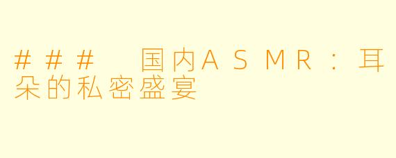 ### 国内ASMR：耳朵的私密盛宴
