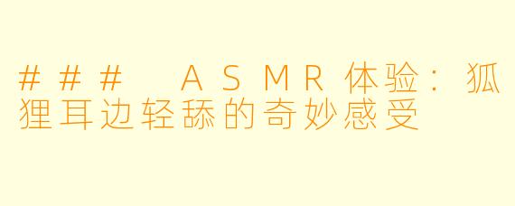 ### ASMR体验：狐狸耳边轻舔的奇妙感受