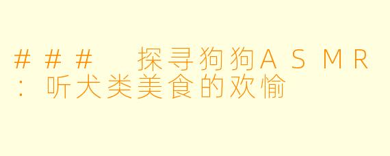 ### 探寻狗狗ASMR：听犬类美食的欢愉