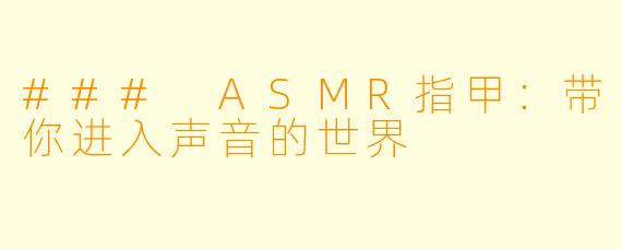 ### ASMR指甲：带你进入声音的世界