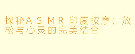 探秘ASMR印度按摩：放松与心灵的完美结合