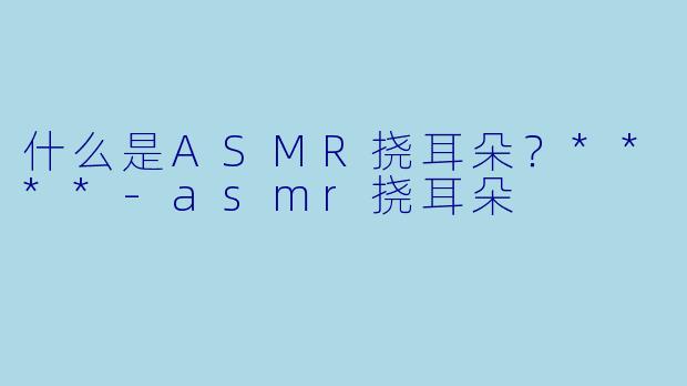 什么是ASMR挠耳朵?****