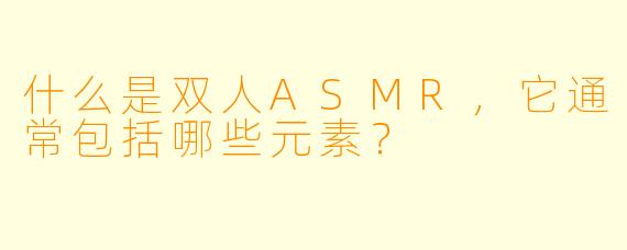 什么是双人ASMR,它通常包括哪些元素?