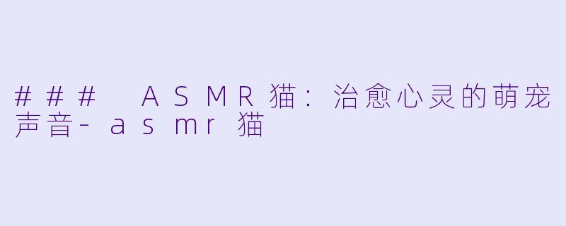 ### ASMR猫：治愈心灵的萌宠声音-asmr猫