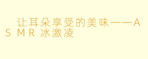 让耳朵享受的美味——ASMR冰激凌