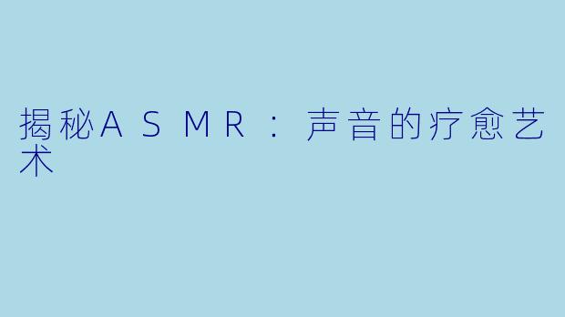 揭秘ASMR：声音的疗愈艺术