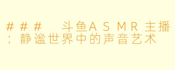 ### 斗鱼ASMR主播:静谧世界中的声音艺术
