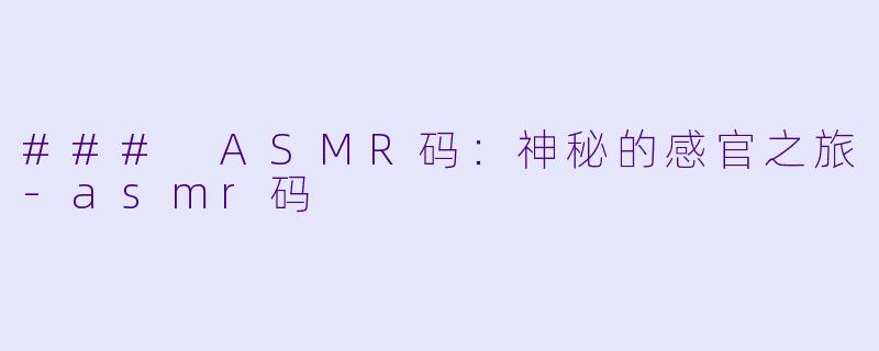 ### ASMR码：神秘的感官之旅-asmr码