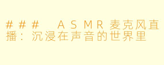 ### ASMR麦克风直播：沉浸在声音的世界里