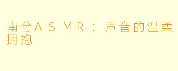 南兮ASMR：声音的温柔拥抱