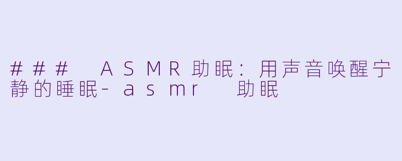### ASMR助眠:用声音唤醒宁静的睡眠