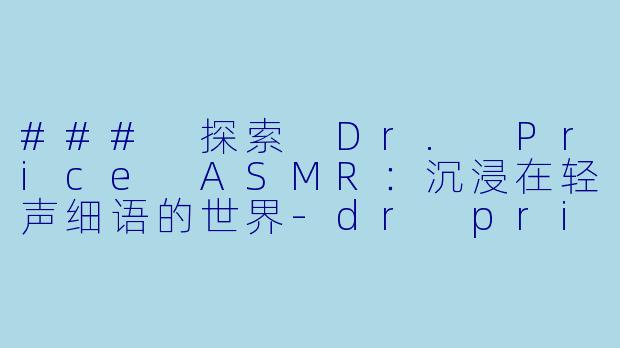 ### 探索 Dr. Price ASMR:沉浸在轻声细语的世界