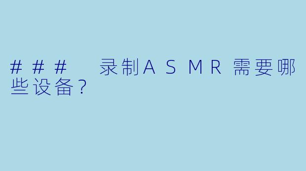 ### 录制ASMR需要哪些设备？