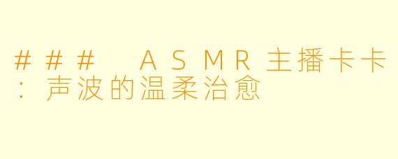 ### ASMR主播卡卡：声波的温柔治愈