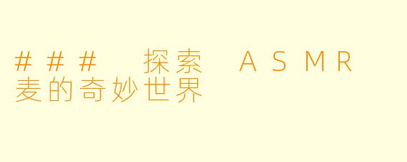 ### 探索 ASMR 麦的奇妙世界