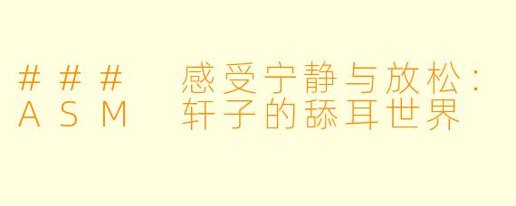 ### 感受宁静与放松：ASM 轩子的舔耳世界