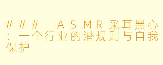 ### ASMR采耳黑心：一个行业的潜规则与自我保护