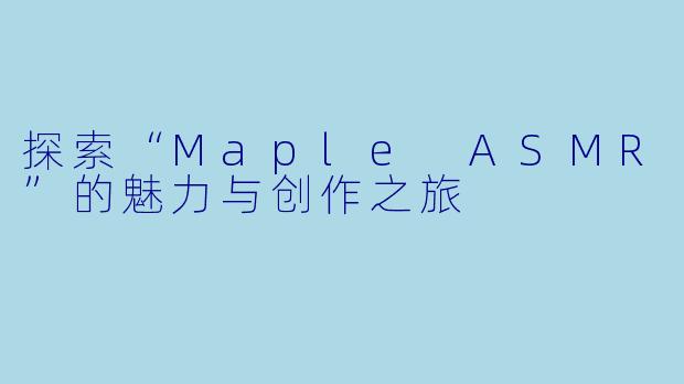 探索“Maple ASMR”的魅力与创作之旅
