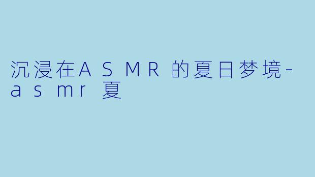沉浸在ASMR的夏日梦境-asmr夏