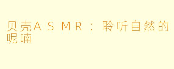 贝壳ASMR:聆听自然的呢喃