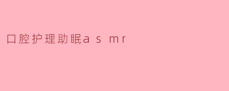 口腔护理助眠asmr