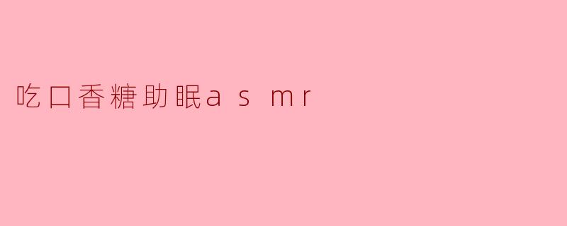 ### 吃口香糖助眠ASMR:轻松入眠的新体验