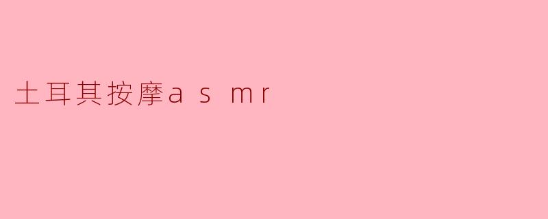 土耳其按摩ASMR是什么?**