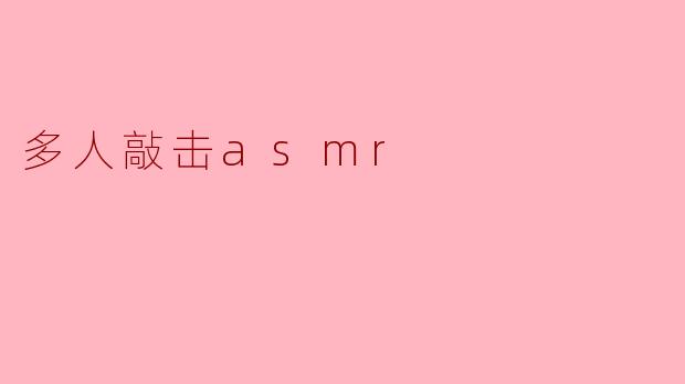 感受“多人敲击ASMR”的独特魅力