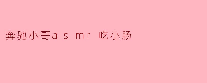 奔驰小哥asmr吃小肠