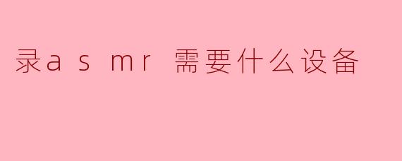 录asmr需要什么设备