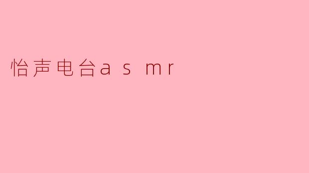 ### 沉浸在宁静中——探寻怡声电台ASMR的魅力