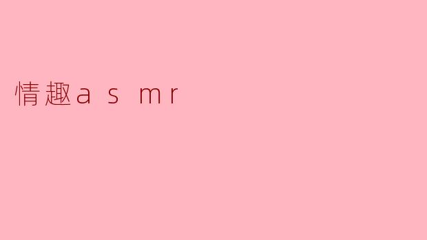 探索情趣ASMR:听觉与感官的交织